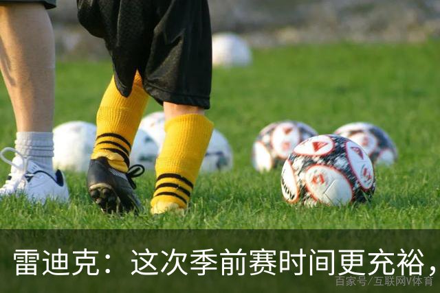 雷迪克：这次季前赛时间更充裕，同一战术已练到第三遍